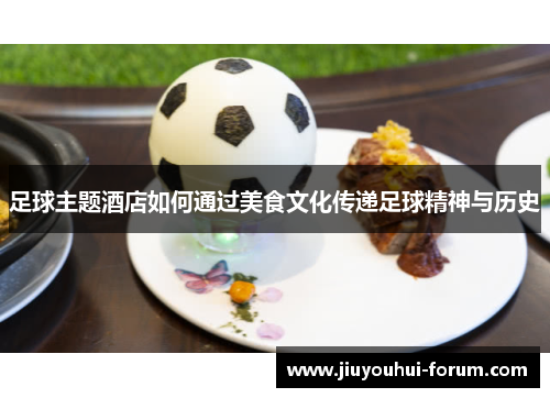 足球主题酒店如何通过美食文化传递足球精神与历史